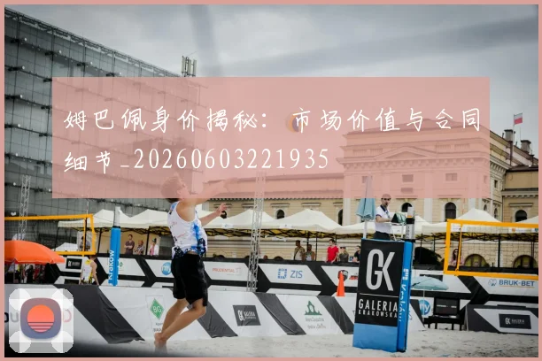 姆巴佩身价揭秘:市场价值与合同细节_20260603221935