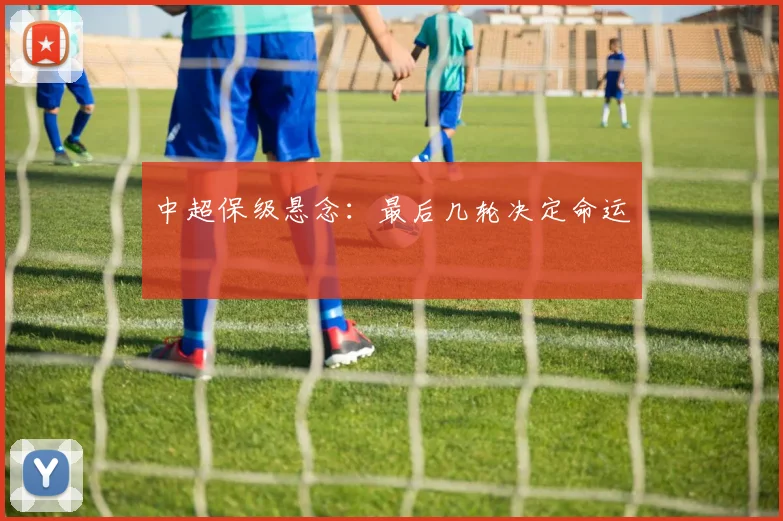 中超保级悬念:最后几轮决定命运