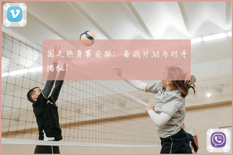 国足热身赛安排:备战计划与对手揭秘!