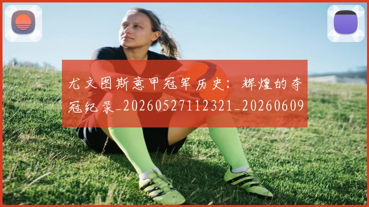 尤文图斯意甲冠军历史：辉煌的夺冠纪录_20260527112321_20260609175448