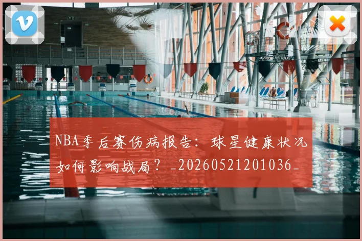 NBA季后赛伤病报告:球星健康状况如何影响战局?_20260521201036_20260606165748